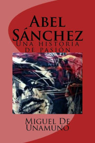 Title: Abel Sánchez: Una historia de pasión, Author: Miguel De Unamuno