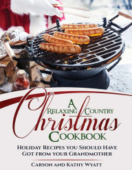 Title: A Relaxing Country Christmas Cookbook: Holiday Recipes you Should Have got from your Grandmother, Author: Kathy Wyatt