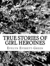 Title: True Stories of Girl Heroines, Author: Evelyn Everett-Green