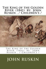 Title: The King of the Golden River (1841) by: John Ruskin . / Children's /, Author: John Ruskin