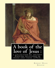 Title: A book of the love of Jesus: a collection of ancient English devotions in prose and verse (1915). By: Robert Hugh Benson, and By: Richard Rolle: Richard Rolle (1305ï¿½10-30 September 1349) was an English hermit, mystic, and religious writer., Author: Richard Rolle