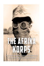 The Afrika Korps: The History of Nazi Germany's Expeditionary Force in North Africa during World War II