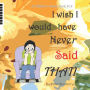 I whish I would have never said That