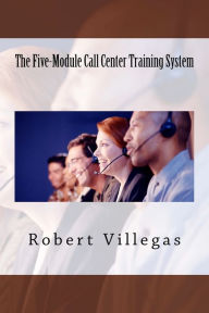 Title: The Five-Module Call Center Training System, Author: Robert Villegas