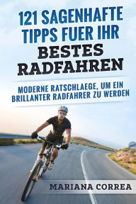 Title: 121 SAGENHAFTE TIPPS FUER Ihr BESTES RADFAHREN: MODERNE RATSCHLAEGE, Um EIN BRILLANTER RADFAHRER ZU WERDEN, Author: Mariana Correa