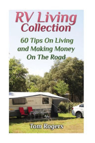 Title: RV Living Collection: 60 Tips On Living and Making Money On The Road: (Full Time RV Living, RV Camping), Author: Tom Rogers