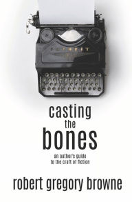 Title: Casting the Bones: An Author's Guide to the Craft of Fiction, Author: Robert Gregory Browne