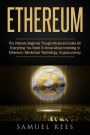 Ethereum: The Ultimate Beginner Through Advanced Guide on Everything You Need to Know About Investing in Ethereum, Blockchain Technology and Cryptocurrency