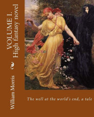 Title: The well at the world's end, a tale. By: William Morris (Volume I.): High fantasy novel, Author: William Morris