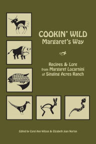 Title: Cookin' Wild Margaret's Way: Recipes and Folklore from Margaret Locarnini of Singing Acres Ranch, Author: Elizabeth Joan Norton