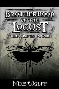 Title: Brotherhood of the Locust: The Rise to Power, Author: Mike Wolff