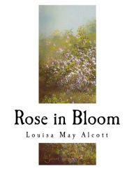 Title: Rose in Bloom: A Sequel to ?eight Cousins?, Author: Louisa May Alcott