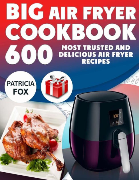 Big Air Fryer Cookbook 600 Most Trusted And Delicious Air Fryer Recipes Easy Directions Nutritional Information Free Gift Inside By Patricia Fox Paperback Barnes Noble