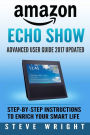 Amazon Echo Show: Amazon Echo Show: Advanced User Guide 2017 Updated: Step-By-Step Instructions To Enrich Your Smart Life (alexa, dot, echo amazon, echo user guide, amazon dot, echo dot user manual)