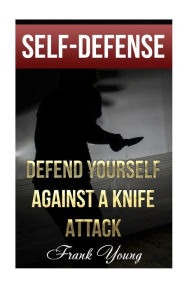 Title: Self-Defense: Defend Yourself Against A Knife Attack: (Self-Protection, Prepping), Author: Frank Young