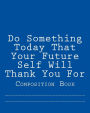 Do Something Today That Your Future Self Will Thank You For: Composition Book