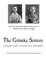 Title: The Grimke Sisters: The First American Women Advocates of Abolition and Woman's Rights, Author: Catherine H Birney