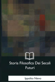 Title: Storia Filosofica Dei Secoli Futuri, Author: Ippolito Nievo