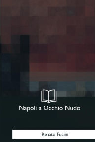 Title: Napoli a Occhio Nudo: Lettere Ad Un Amico, Author: Renato Fucini