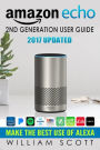 Amazon Echo: Amazon Echo 2nd Generation User Guide 2017 Updated: Make the Best Use of Alexa (alexa, dot, echo amazon, echo user guide, amazon dot, echo dot user manual, echo plus, echo spot)