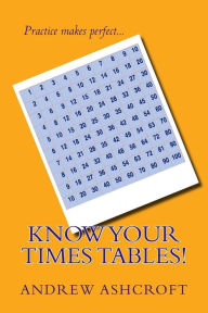 Title: Know Your Times Tables!: Practice multiplication tables from 0x0 to 10x10., Author: Andrew Ashcroft