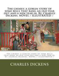 Title: The chimes: a goblin story of some bells that rang an old year out and a new year in. By: Charles Dickens. NOVEL / ILLUSTRATED /, Author: Charles Dickens