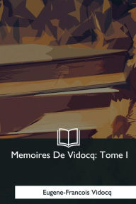 Title: Memoires De Vidocq: Tome I, Author: Eugene-Francois Vidocq