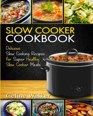 Title: Slow Cooker Cookbook: Delicious Slow Cooking Recipes for Super Healthy Slow Cooker Meals, Author: Celine Walker