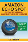 Amazon Echo Spot - The Complete User Guide: Learn to Use Your Echo Spot Like A Pro
