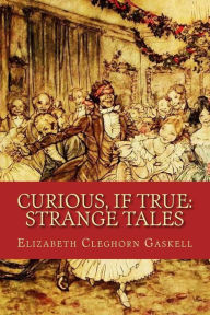 Title: Curious, If True: Strange Tales, Author: Elizabeth Gaskell
