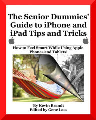 Title: The Senior Dummies' Guide to iPhone and iPad Tips and Tricks: How to Feel Smart While Using Apple Phones and Tablets, Author: Gene Lass