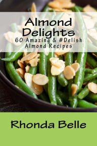 Title: Almond Delights: 60 Amazing &#Delish Almond Recipes, Author: Rhonda Belle