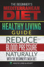 Healthy Living Guide: The Beginner's Mediterranean Diet and Reduce Blood Pressure Naturally with The Beginner's Dash Diet: A Comprehensive Healthy Lifestyle Book for Health Benefits and Weight Loss
