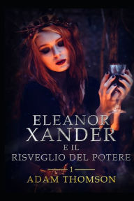 Title: Eleanor Xander e il Risveglio del Potere (vol. 1 della saga Eleanor Xander), Author: Adam Thomson