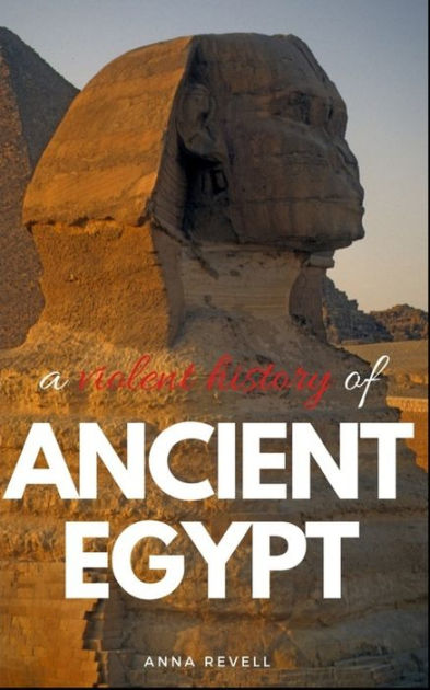 A Violent History Of Ancient Egypt: True Bloody History By Anna Revell 