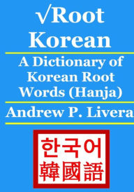 Title: √Root Korean: A Dictionary of Korean Root Words (Hanja), Author: Andrew P Livera