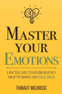 Master Your Emotions: A Practical Guide to Overcome Negativity and Better Manage Your Feelings
