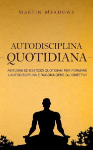 Title: Autodisciplina quotidiana: Abitudini ed esercizi quotidiani per formare l'autodisciplina e raggiungere gli obiettivi, Author: Martin Meadows