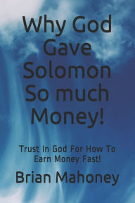 Title: Why God Gave Solomon So much Money!: Trust In God For How To Earn Money Fast!, Author: Brian Mahoney
