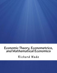 Title: Economic Theory, Econometrics, and Mathematical Economics, Author: Richard Wade