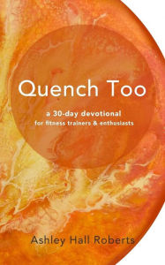Title: Quench Too: for fitness enthusiasts & trainers, Author: Ashley Hall Roberts
