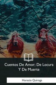 Title: Cuentos De Amor, De Locura Y De Muerte, Author: Horacio Quiroga