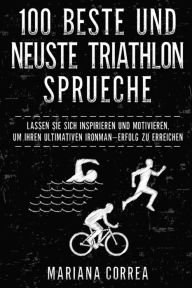 Title: 100 BESTE Und NEUSTE TRIATHLON SPRUECHE: LASSEN SIE SICH INSPIRIEREN Und MOTIVIEREN, UM IHREN ULTIMATIVEN IRONMAN ERFOLG ZU ERREICHEN, Author: Mariana Correa
