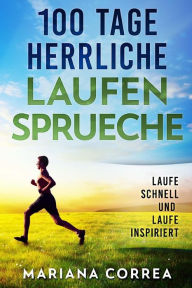 Title: 100 Tage HERRLICHE LAUFEN SPRUECHE: LAUFE SCHNELL Und LAUFE INSPIRIERT, Author: Mariana Correa