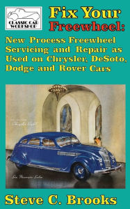 Title: Fix Your Freewheel: New Process Freewheel Servicing and Repair as Used on Chrysler, De Soto, Dodge and Rover Cars, Author: Steve C Brooks