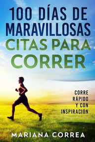 Title: 100 DIAS De MARAVILLOSAS CITAS PARA CORRER: CORRE RAPIDO y CON INSPIRACION, Author: Mariana Correa