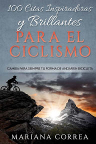 Title: 100 CITAS INSPIRADORAS y BRILLANTES PARA EL CICLISMO: CAMBIA PARA SIEMPRE Tu FORMA DE ANDAR EN BICICLETA, Author: Mariana Correa