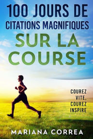 Title: 100 JOURS DE CITATIONS MAGNIFIQUES SUR La COURSE: COUREZ Vite, COUREZ INSPIRE, Author: Mariana Correa