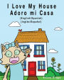I Love my House - Adoro mi Casa: English / Spanish - Inglï¿½s / Espaï¿½ol - Dual Language