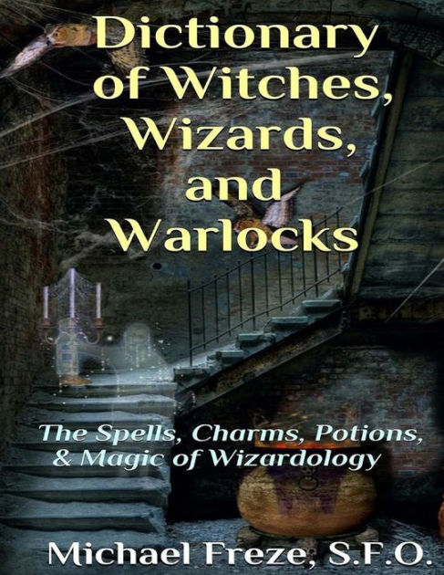 Dictionary Of Witches, Wizards, And Warlocks: The Spells, Charms ...